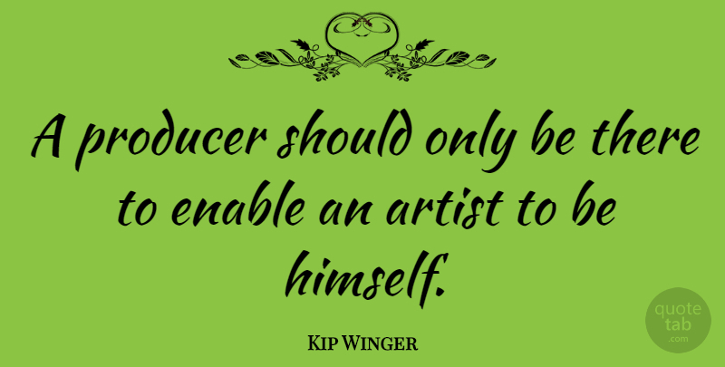 Kip Winger Quote About Enable: A Producer Should Only Be...