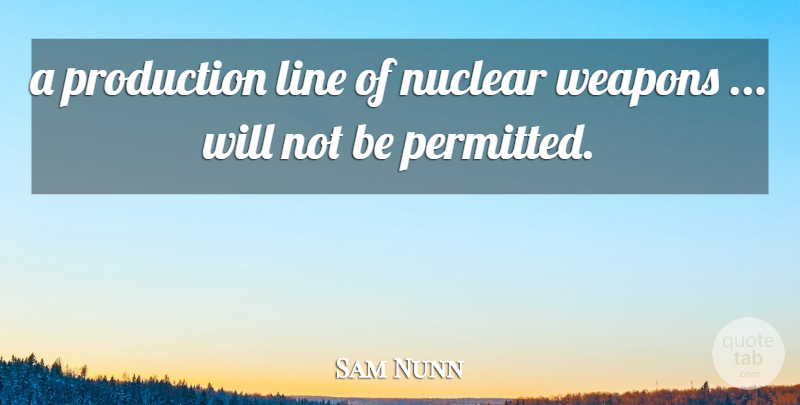 Sam Nunn Quote About Line, Nuclear, Production, Weapons: A Production Line Of Nuclear...