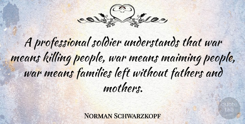 Norman Schwarzkopf Quote About Inspiring, Mothers Day, Father: A Professional Soldier Understands That...