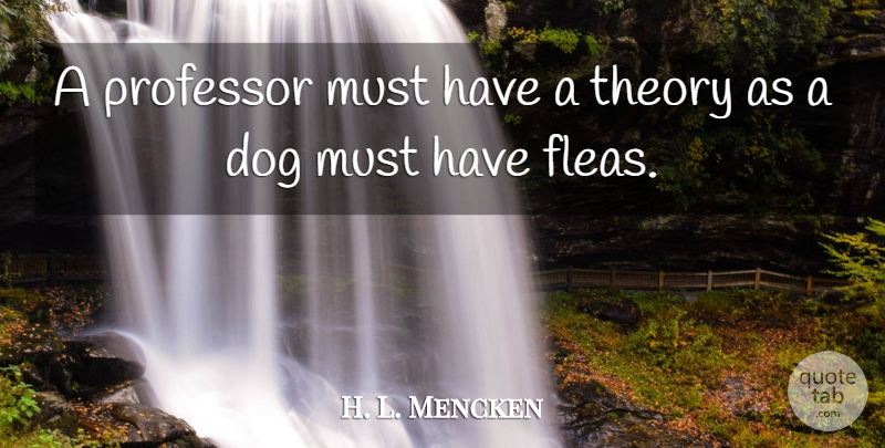 H. L. Mencken Quote About Dog, Fleas, Theory: A Professor Must Have A...