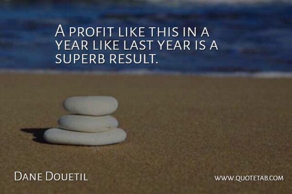 Dane Douetil Quote About Last, Profit, Year: A Profit Like This In...