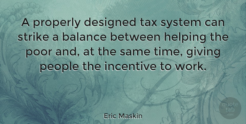 Eric Maskin Quote About Balance, Designed, Helping, Incentive, People: A Properly Designed Tax System...