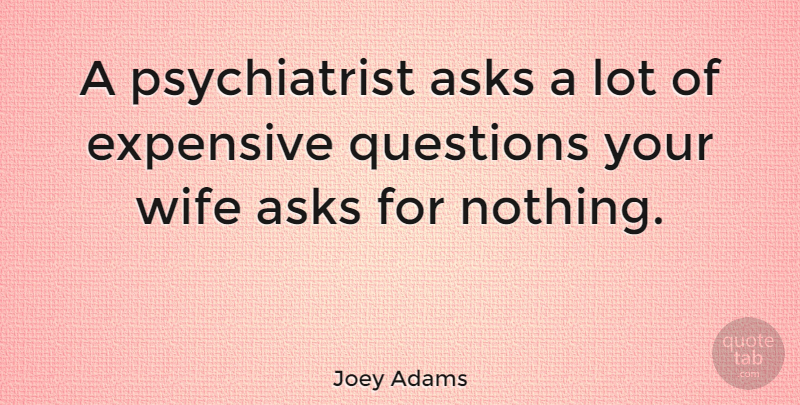 Joey Adams Quote About Love, Marriage, Clever: A Psychiatrist Asks A Lot...