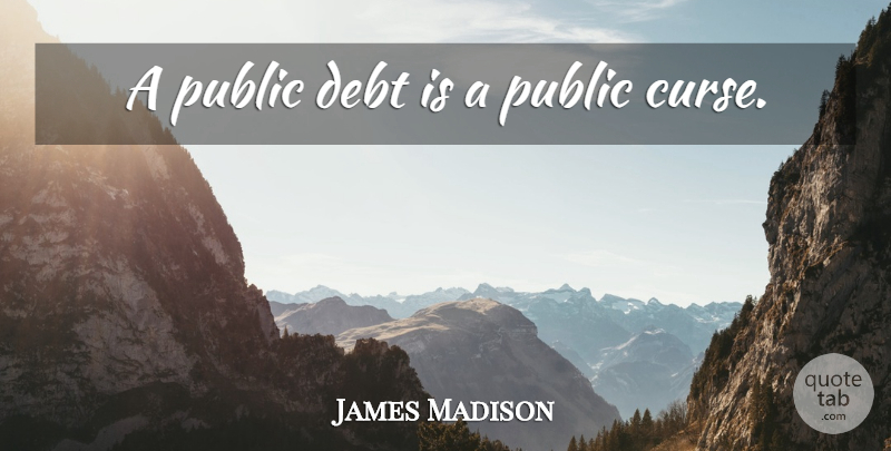 James Madison Quote About Presidential, Debt, Curse: A Public Debt Is A...