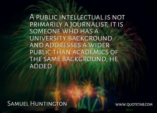 Samuel Huntington Quote About Academics, Added, Background, Primarily, Public: A Public Intellectual Is Not...