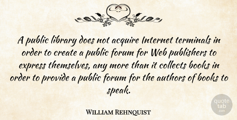 William Rehnquist Quote About Acquire, Authors, Books, Collects, Create: A Public Library Does Not...