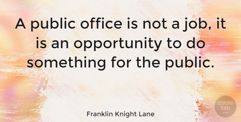 Franklin Knight Lane Quote About Jobs, Opportunity, Office: A Public Office Is Not...