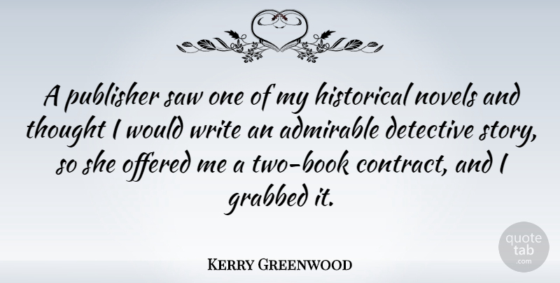 Kerry Greenwood Quote About Admirable, Grabbed, Historical, Novels, Offered: A Publisher Saw One Of...