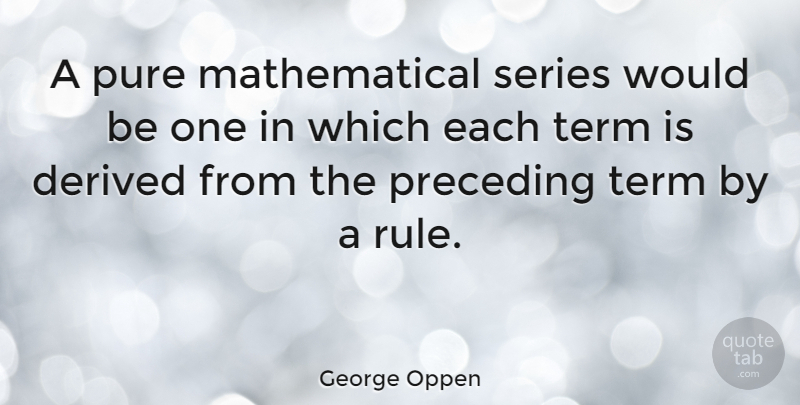 George Oppen Quote About Would Be, Mathematical, Term: A Pure Mathematical Series Would...