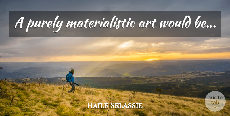 Haile Selassie Quote About Art, African American, Would Be: A Purely Materialistic Art Would...