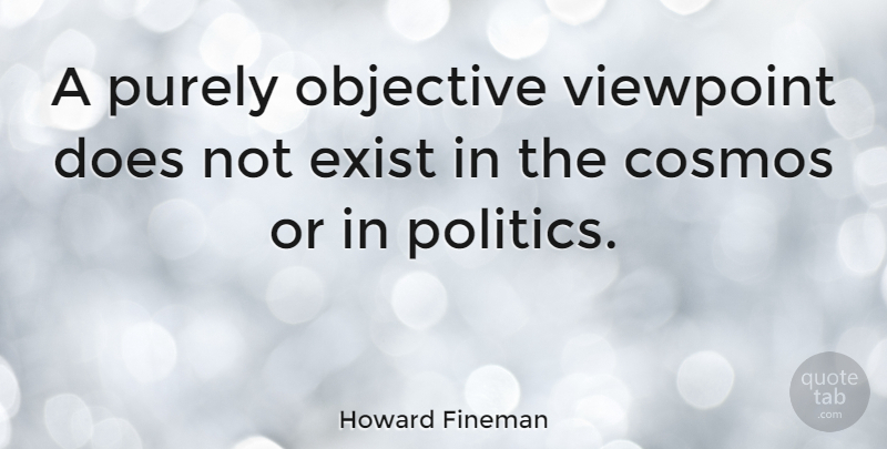 Howard Fineman Quote About Objectivity, Viewpoints, Doe: A Purely Objective Viewpoint Does...