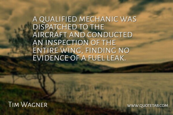 Tim Wagner Quote About Aircraft, Entire, Evidence, Finding, Fuel: A Qualified Mechanic Was Dispatched...