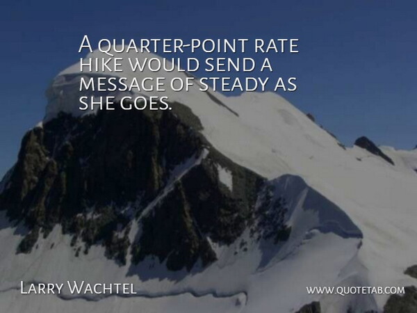 Larry Wachtel Quote About Hike, Message, Rate, Send, Steady: A Quarter Point Rate Hike...
