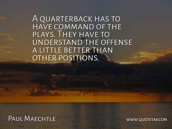 Paul Maechtle Quote About Command, Offense, Understand: A Quarterback Has To Have...