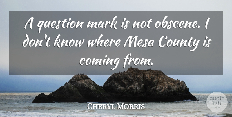 Cheryl Morris Quote About Coming, County, Mark, Question: A Question Mark Is Not...