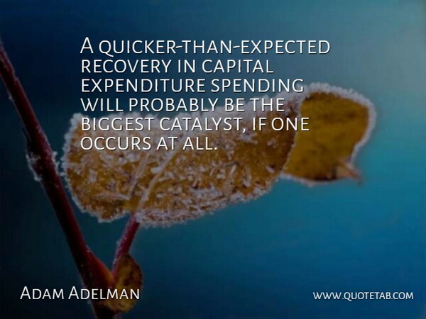 Adam Adelman Quote About Biggest, Capital, Occurs, Recovery, Spending: A Quicker Than Expected Recovery...