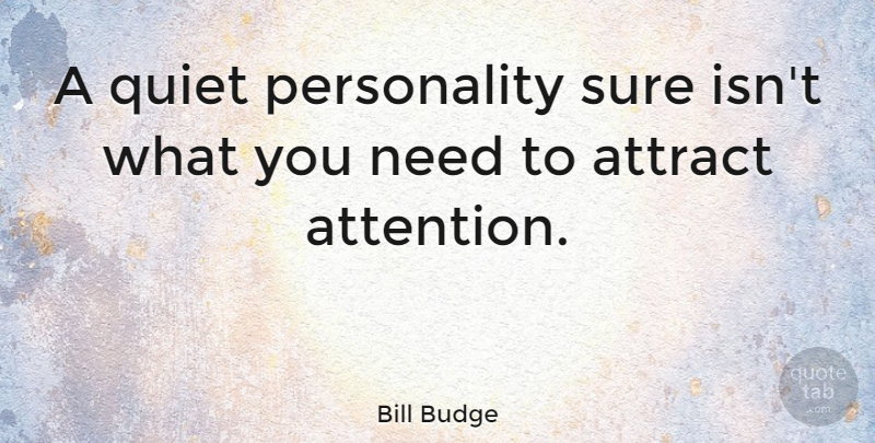 Bill Budge Quote About Personality, Attention, Needs: A Quiet Personality Sure Isnt...