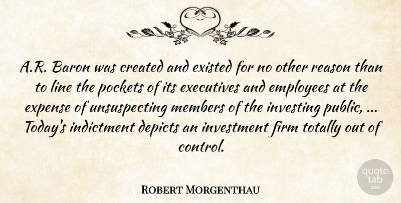 Robert Morgenthau Quote About Created, Employees, Executives, Existed, Expense: A R Baron Was Created...