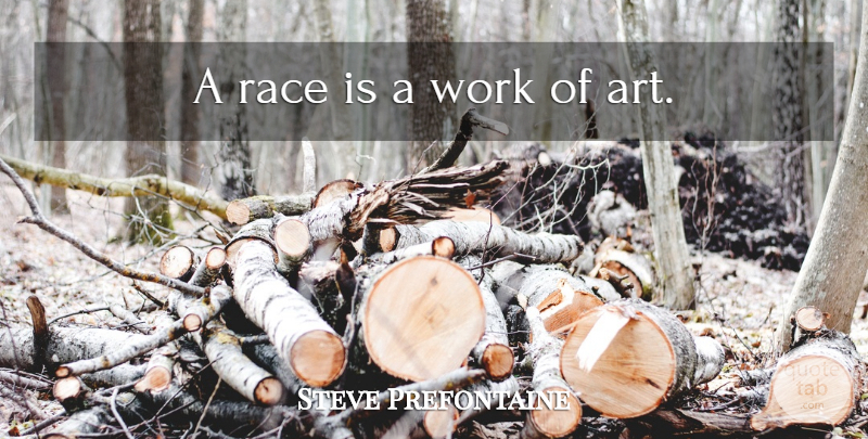 Steve Prefontaine Quote About Art, Race, Works Of Art: A Race Is A Work...
