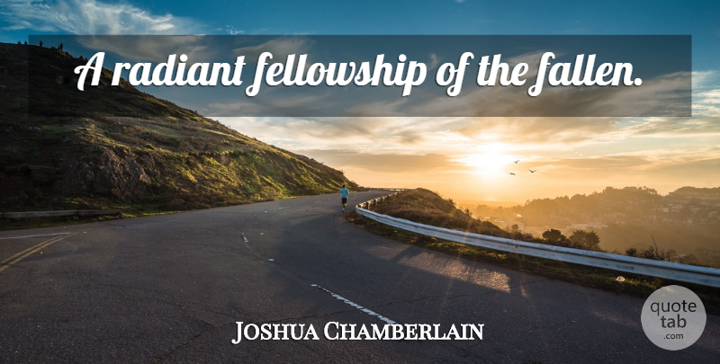 Joshua Chamberlain Quote About War, History, Fellowship: A Radiant Fellowship Of The...