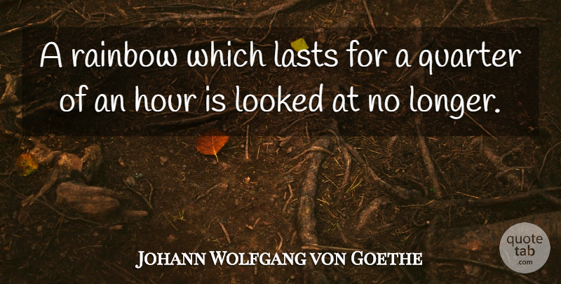 Johann Wolfgang von Goethe Quote About Rainbow, Lasts, Hours: A Rainbow Which Lasts For...