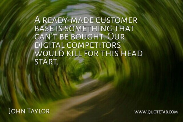 John Taylor Quote About Base, Customer, Digital, Head: A Ready Made Customer Base...