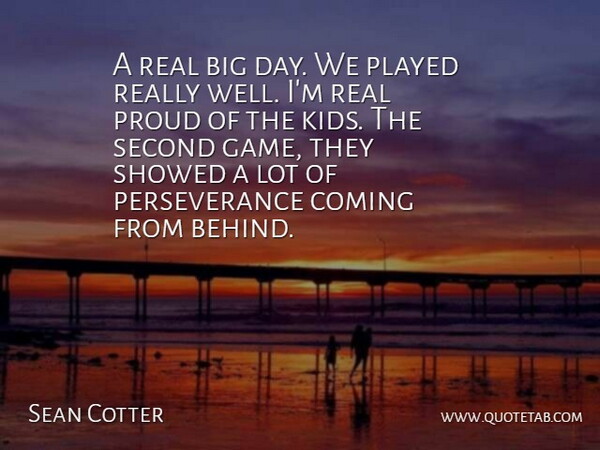 Sean Cotter Quote About Coming, Perseverance, Played, Proud, Second: A Real Big Day We...