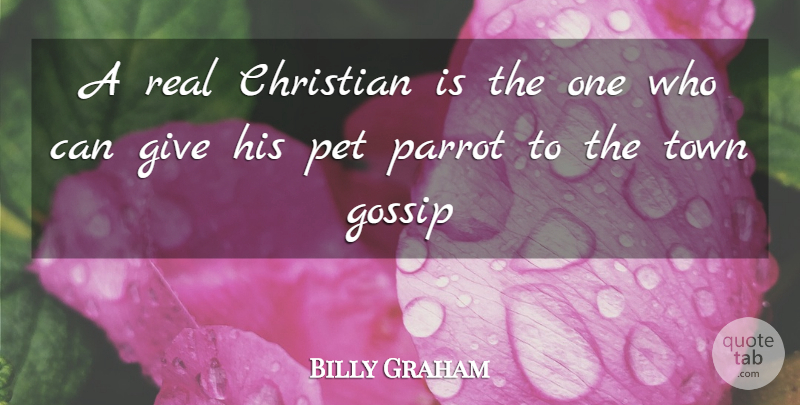 Billy Graham Quote About Christian, Gossip, Parrot, Pet, Town: A Real Christian Is The...