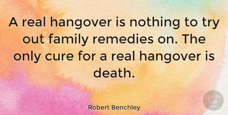 Robert Benchley Quote About Real, Hangover, Trying: A Real Hangover Is Nothing...