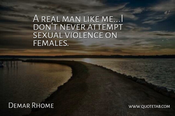 Demar Rhome Quote About Attempt, Man, Sexual, Violence: A Real Man Like Me...