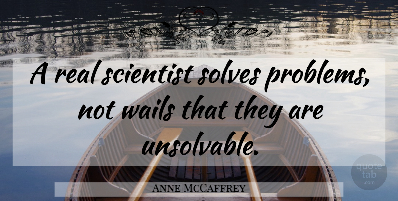 Anne McCaffrey Quote About Real, Problem, Scientist: A Real Scientist Solves Problems...