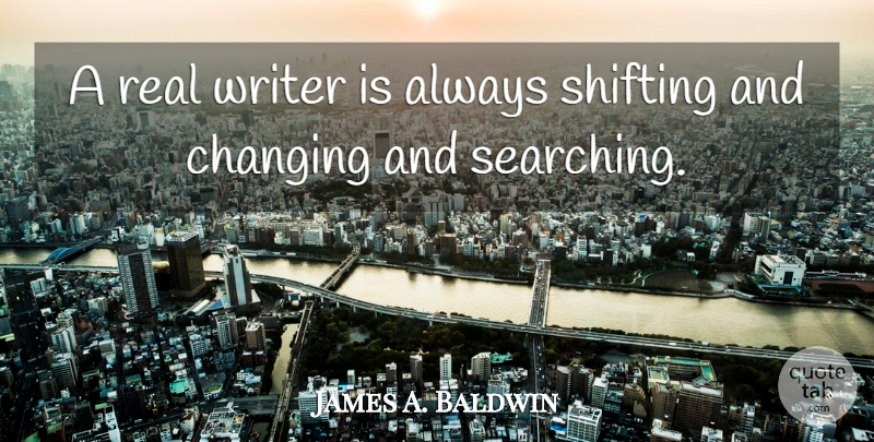James A. Baldwin Quote About Real, Shifting: A Real Writer Is Always...