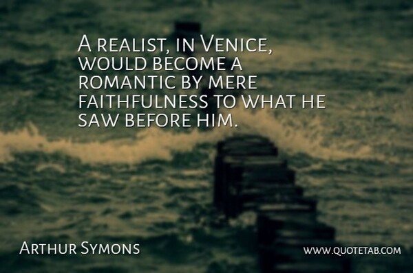 Arthur Symons Quote About Venice, Saws, Realist: A Realist In Venice Would...