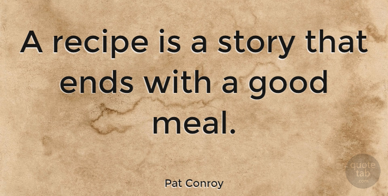 Pat Conroy Quote About Stories, Recipes, Meals: A Recipe Is A Story...