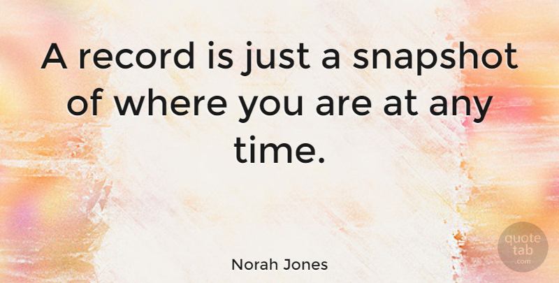 Norah Jones Quote About Snapshots, Records, Where You Are: A Record Is Just A...