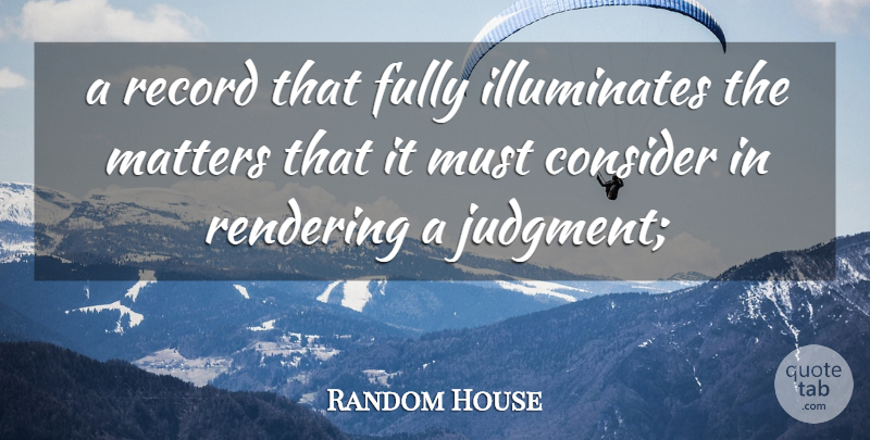 Random House Quote About Consider, Fully, Judgment, Matters, Record: A Record That Fully Illuminates...
