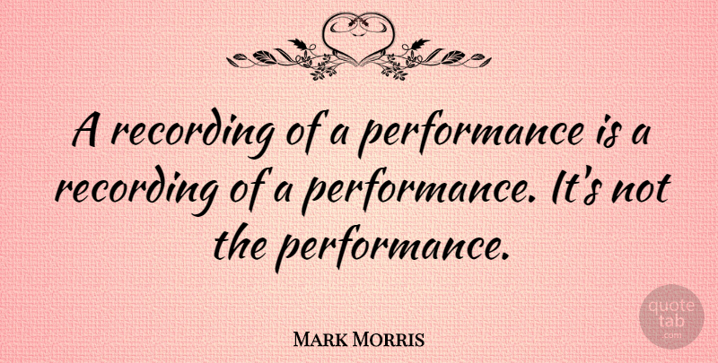 Mark Morris Quote About Performance: A Recording Of A Performance...