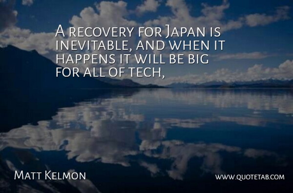 Matt Kelmon Quote About Happens, Japan, Recovery: A Recovery For Japan Is...