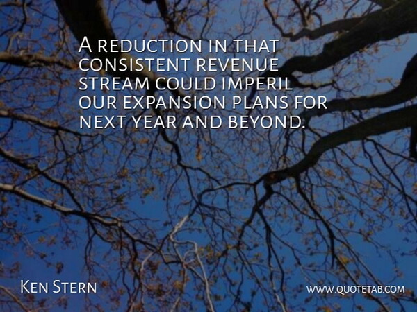 Ken Stern Quote About Consistent, Expansion, Next, Plans, Reduction: A Reduction In That Consistent...