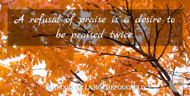 Francois de La Rochefoucauld Quote About Workout, Desire, Praise: A Refusal Of Praise Is...
