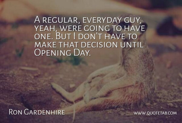 Ron Gardenhire Quote About Decision, Everyday, Opening, Until: A Regular Everyday Guy Yeah...