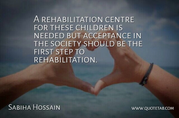 Sabiha Hossain Quote About Acceptance, Centre, Children, Needed, Society: A Rehabilitation Centre For These...