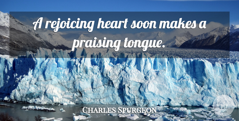 Charles Spurgeon Quote About Heart, Tongue, Praise: A Rejoicing Heart Soon Makes...