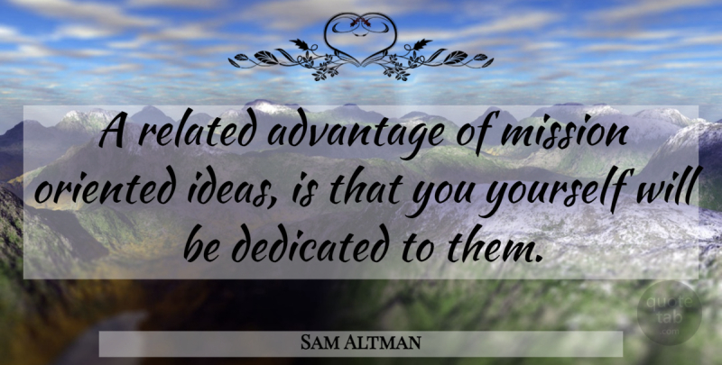 Sam Altman Quote About Ideas, Missions, Advantage: A Related Advantage Of Mission...
