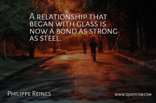 Philippe Reines Quote About Began, Bond, Glass, Relationship, Strong: A Relationship That Began With...