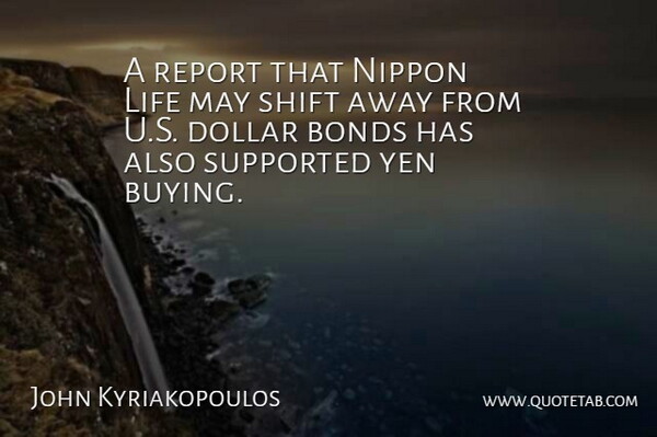 John Kyriakopoulos Quote About Bonds, Dollar, Life, Report, Shift: A Report That Nippon Life...