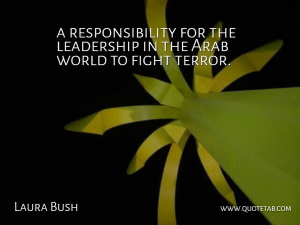Laura Bush Quote About Arab, Fight, Leadership, Responsibility: A Responsibility For The Leadership...