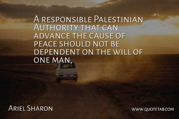 Ariel Sharon Quote About Advance, Authority, Cause, Dependent, Peace: A Responsible Palestinian Authority That...