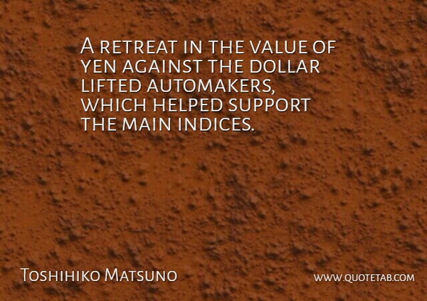 Toshihiko Matsuno Quote About Against, Dollar, Helped, Lifted, Main: A Retreat In The Value...