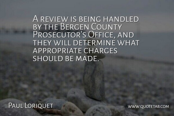 Paul Loriquet Quote About Charges, County, Determine, Handled, Review: A Review Is Being Handled...